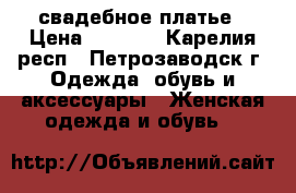 свадебное платье › Цена ­ 4 000 - Карелия респ., Петрозаводск г. Одежда, обувь и аксессуары » Женская одежда и обувь   